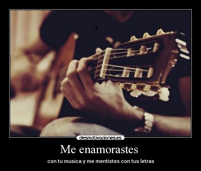 Me enamorastes  - con tu musica y me mentistes con tus letras