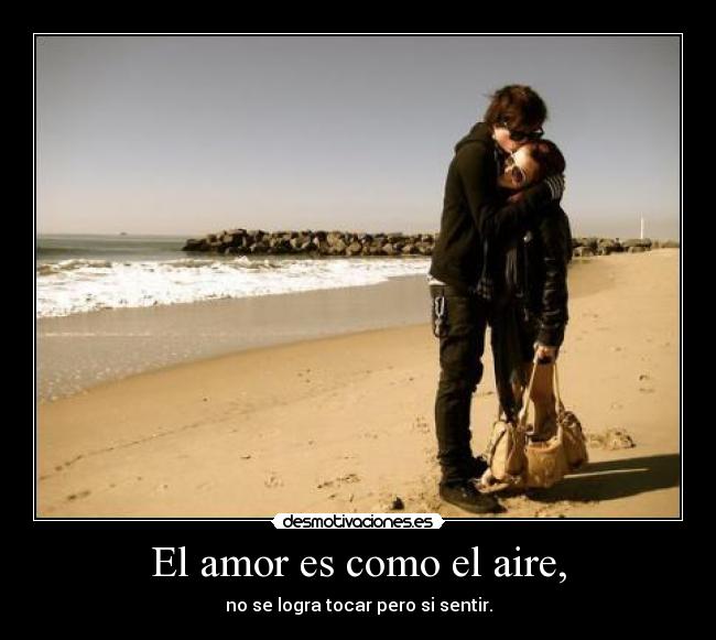 El amor es como el aire, - no se logra tocar pero si sentir.