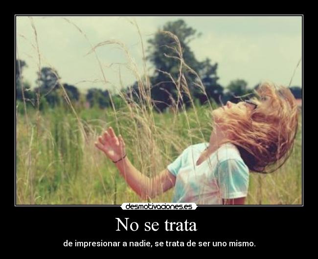 No se trata - de impresionar a nadie, se trata de ser uno mismo.