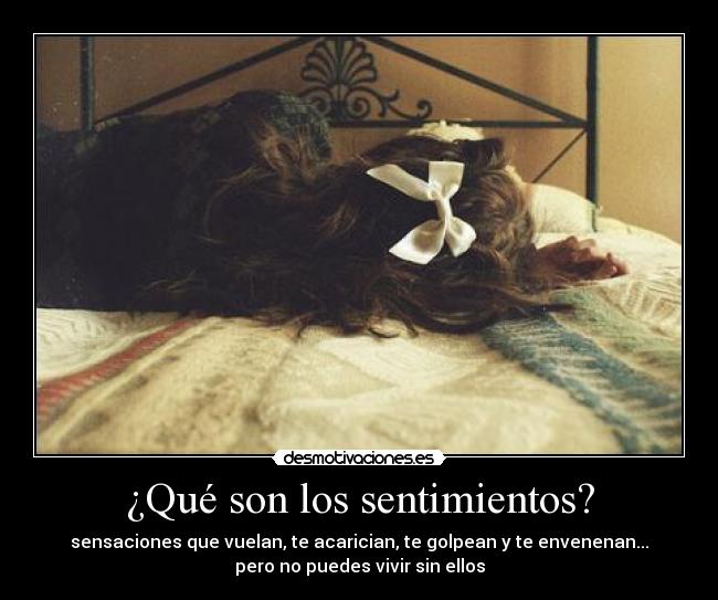 ¿Qué son los sentimientos? - sensaciones que vuelan, te acarician, te golpean y te envenenan...
pero no puedes vivir sin ellos