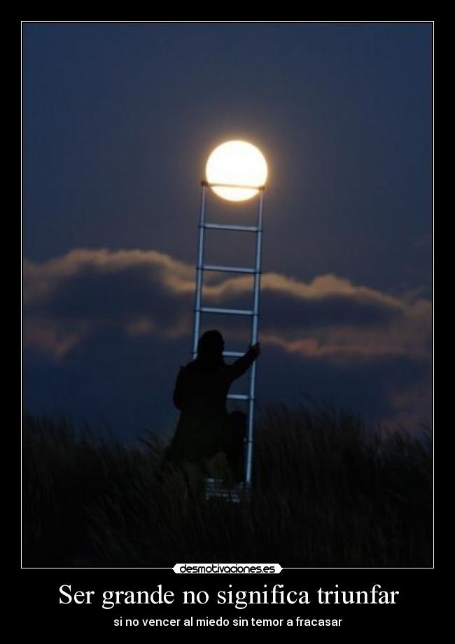 Ser grande no significa triunfar - si no vencer al miedo sin temor a fracasar