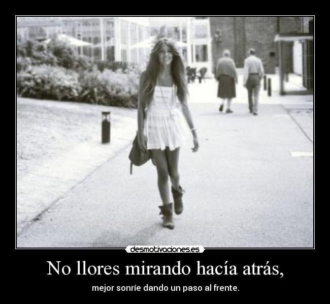 No llores mirando hacía atrás, -