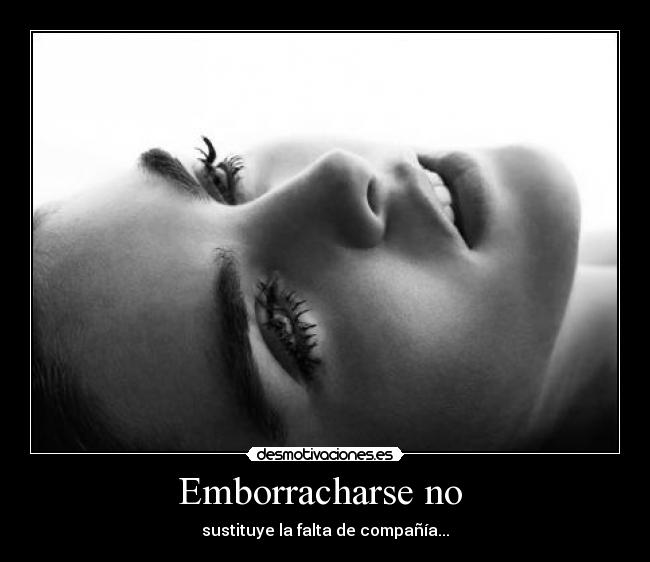 Emborracharse no  - sustituye la falta de compañía...