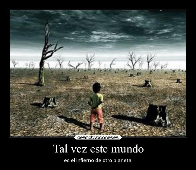 Tal vez este mundo - es el infierno de otro planeta.