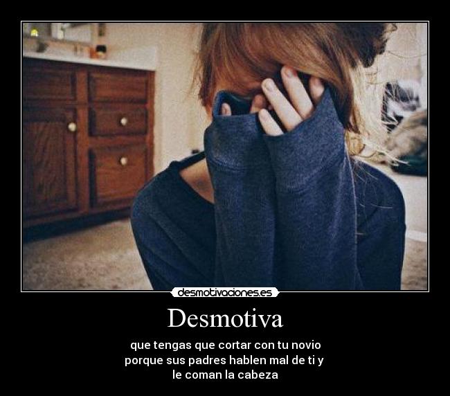 Desmotiva - que tengas que cortar con tu novio
porque sus padres hablen mal de ti y 
le coman la cabeza