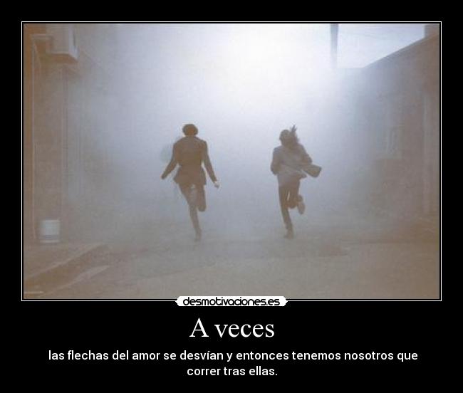 A veces - las flechas del amor se desvían y entonces tenemos nosotros que correr tras ellas.