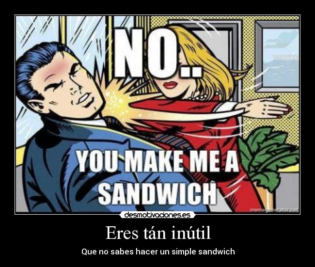 Eres tán inútil - Que no sabes hacer un simple sandwich