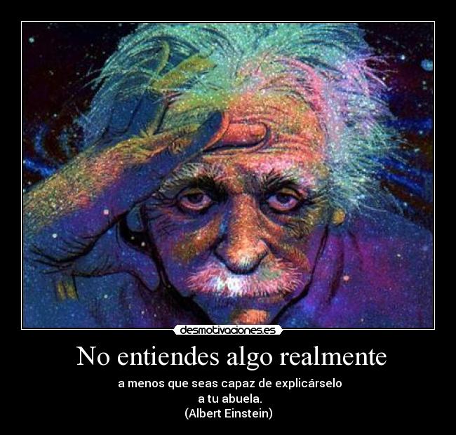  No entiendes algo realmente -  a menos que seas capaz de explicárselo
 a tu abuela.
(Albert Einstein)