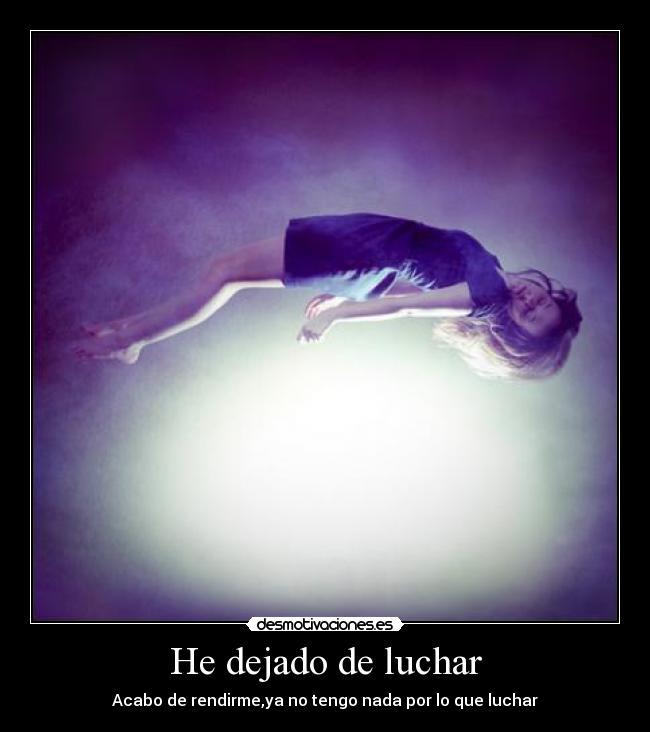 He dejado de luchar - Acabo de rendirme,ya no tengo nada por lo que luchar