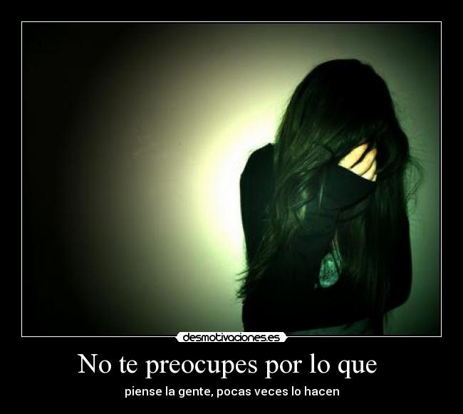 No te preocupes por lo que - piense la gente, pocas veces lo hacen