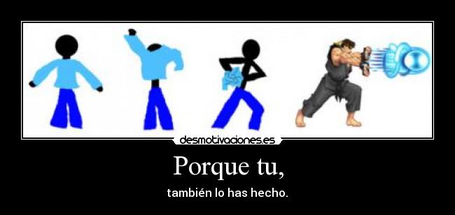 Porque tu, - también lo has hecho.