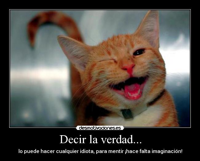 Decir la verdad... - lo puede hacer cualquier idiota, para mentir ¡hace falta imaginación!