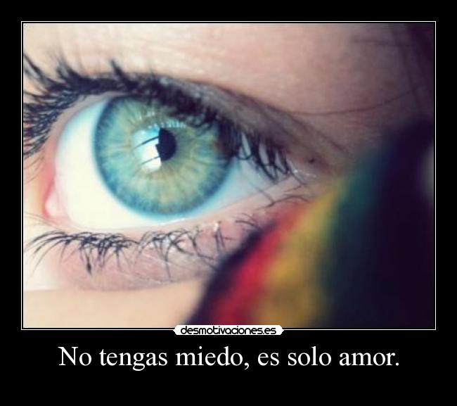 No tengas miedo, es solo amor. -