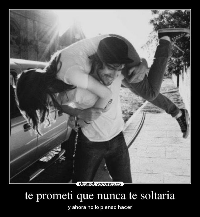 te prometi que nunca te soltaria -