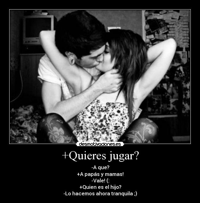 +Quieres jugar? - -A que?
+A papás y mamas!
-Vale! (:
+Quien es el hijo?
-Lo hacemos ahora tranquila ;)