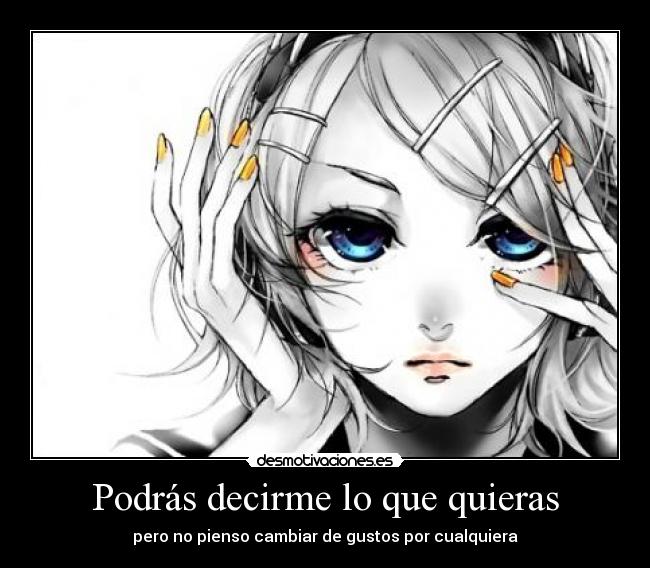 Podrás decirme lo que quieras - pero no pienso cambiar de gustos por cualquiera