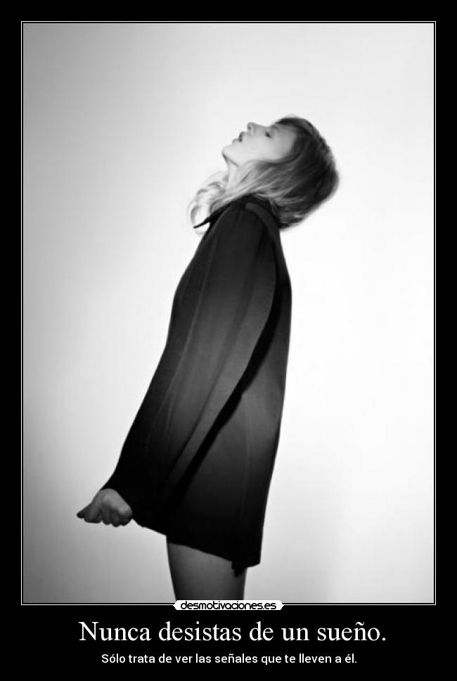 Nunca desistas de un sueño. - Sólo trata de ver las señales que te lleven a él.