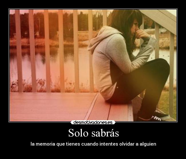Solo sabrás - la memoria que tienes cuando intentes olvidar a alguien
