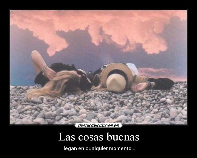 Las cosas buenas - llegan en cualquier momento...