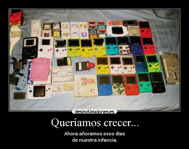 Queríamos crecer... - Ahora añoramos esos días
de nuestra infancia.