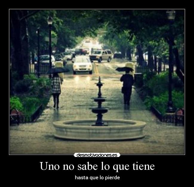 Uno no sabe lo que tiene - hasta que lo pierde