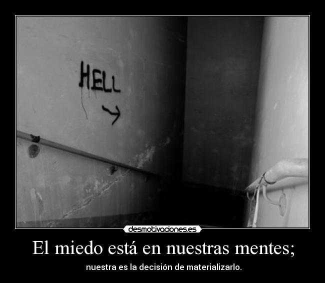 El miedo está en nuestras mentes; - nuestra es la decisión de materializarlo.