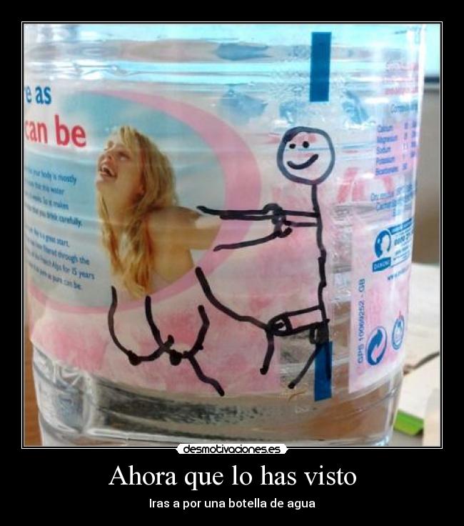 Ahora que lo has visto - Iras a por una botella de agua