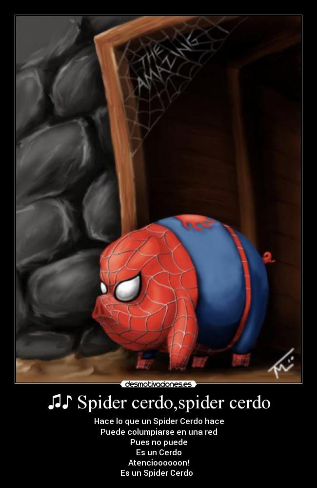 ♫♪ Spider cerdo,spider cerdo - Hace lo que un Spider Cerdo hace
Puede columpiarse en una red
Pues no puede
Es un Cerdo
Atencioooooon!
Es un Spider Cerdo ♫♪