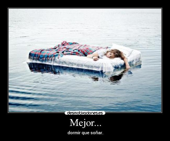 Mejor... - dormir que soñar.
