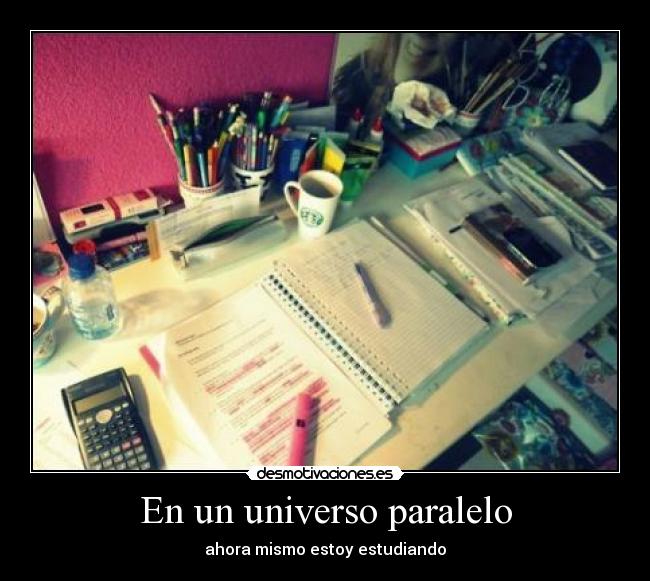 En un universo paralelo - ahora mismo estoy estudiando
