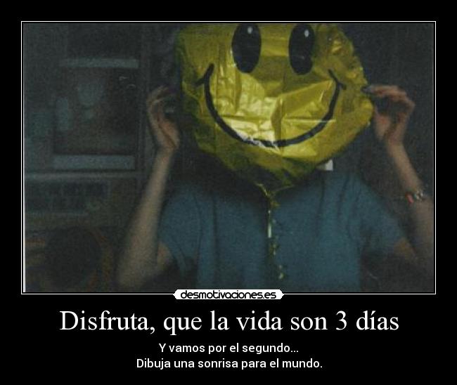 Disfruta, que la vida son 3 días - Y vamos por el segundo...
Dibuja una sonrisa para el mundo.