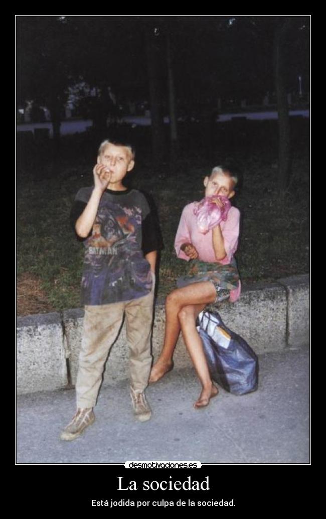 La sociedad - Está jodida por culpa de la sociedad.