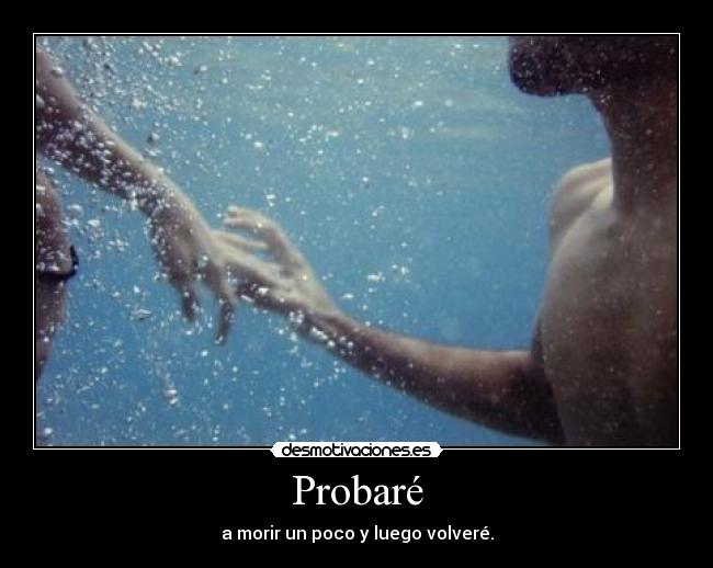 Probaré - a morir un poco y luego volveré.