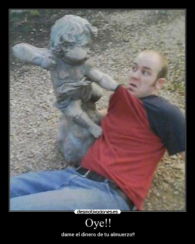 Oye!! - dame el dinero de tu almuerzo!!