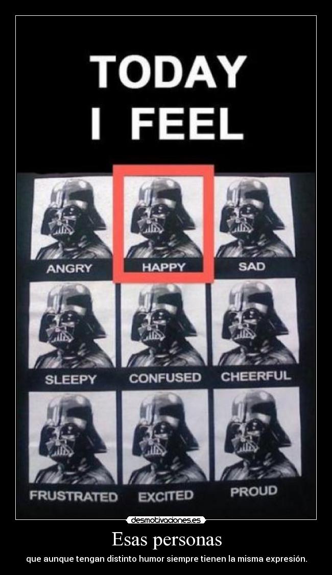 Esas personas - que aunque tengan distinto humor siempre tienen la misma expresión.