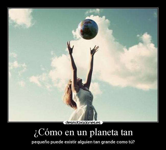 ¿Cómo en un planeta tan -