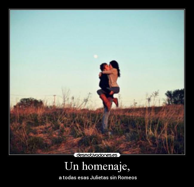 Un homenaje, -  a todas esas Julietas sin Romeos