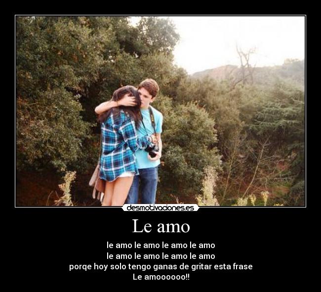 Le amo - le amo le amo le amo le amo
le amo le amo le amo le amo
porqe hoy solo tengo ganas de gritar esta frase
Le amoooooo!!