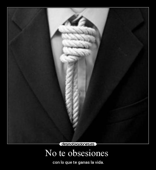 No te obsesiones  - con lo que te ganas la vida.