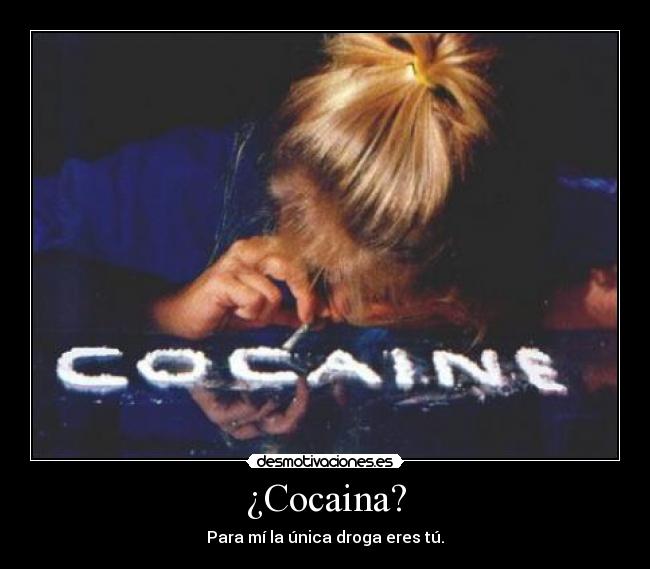 ¿Cocaina? - Para mí la única droga eres tú.