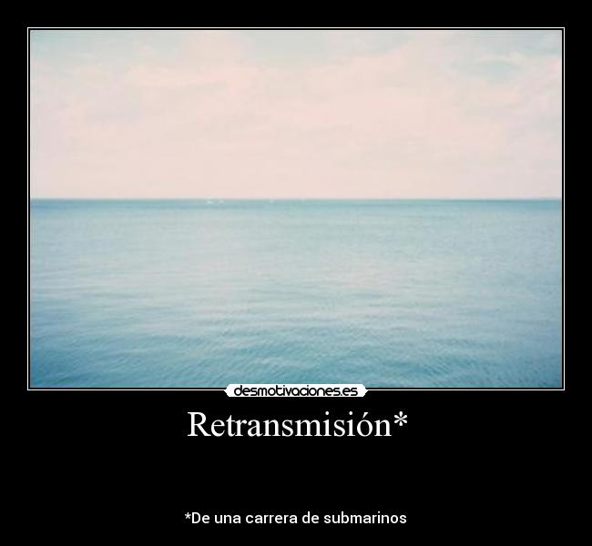 Retransmisión* - 


*De una carrera de submarinos