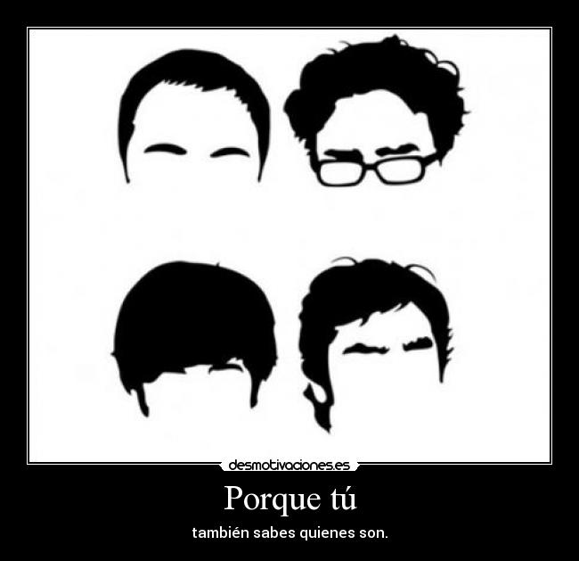 Porque tú - también sabes quienes son.