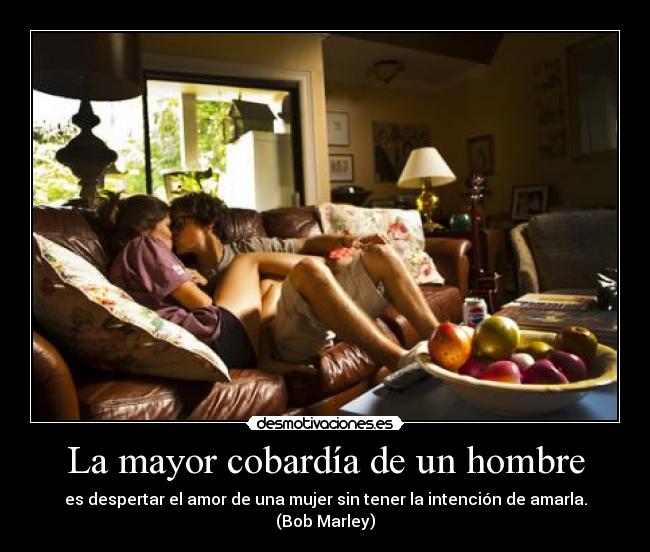 La mayor cobardía de un hombre - es despertar el amor de una mujer sin tener la intención de amarla.
(Bob Marley)