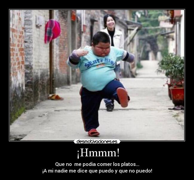 ¡Hmmm! - Que no me podia comer los platos...
¡A mi nadie me dice que puedo y que no puedo!