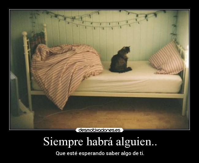Siempre habrá alguien.. - Que esté esperando saber algo de ti.