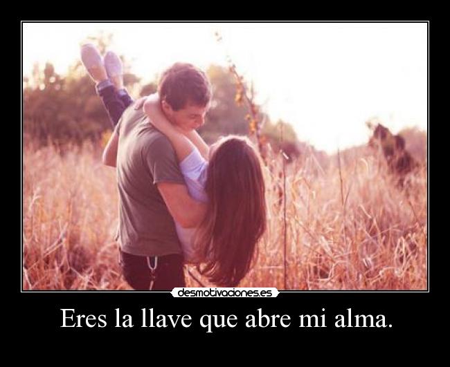 Eres la llave que abre mi alma. -