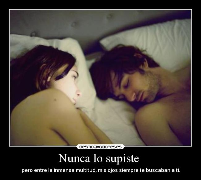 Nunca lo supiste - pero entre la inmensa multitud, mis ojos siempre te buscaban a ti.