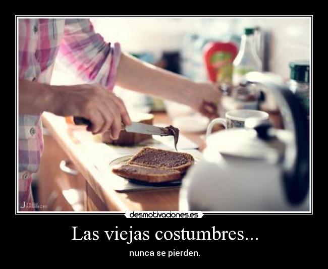 Las viejas costumbres... - nunca se pierden.