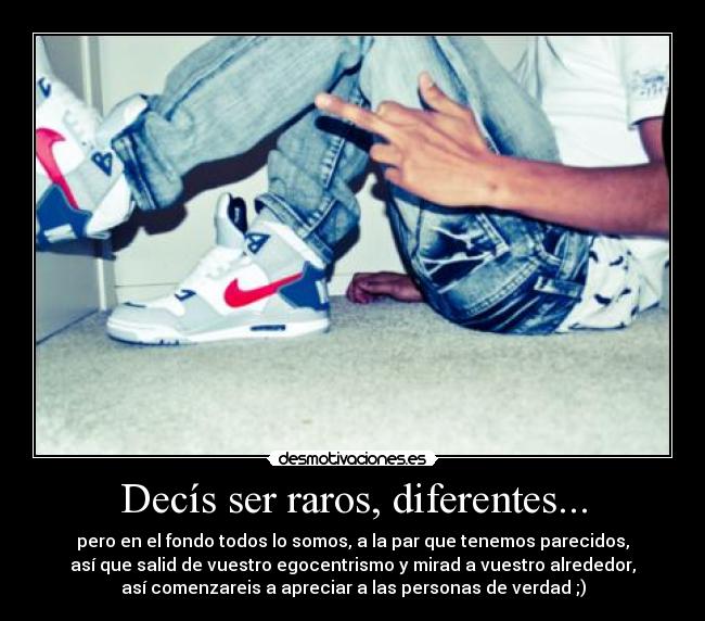 Decís ser raros, diferentes... -