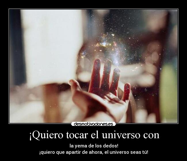 ¡Quiero tocar el universo con -